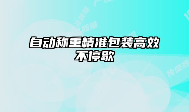 自動(dòng)稱重精準(zhǔn)包裝高效不停歇