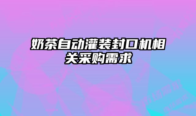 奶茶自動灌裝封口機(jī)相關(guān)采購需求