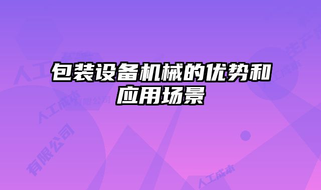 包裝設備機械的優(yōu)勢和應用場景