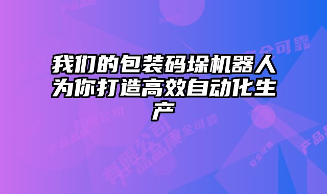 我們的包裝碼垛機(jī)器人為你打造高效自動化生產(chǎn)