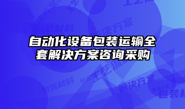 自動化設備包裝運輸全套解決方案咨詢采購