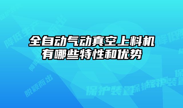 全自動氣動真空上料機有哪些特性和優勢