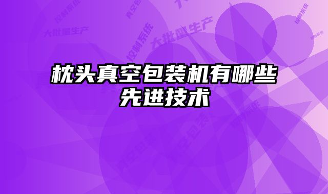 枕頭真空包裝機(jī)有哪些先進(jìn)技術(shù)
