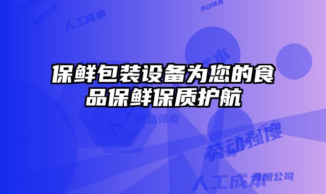 保鮮包裝設備為您的食品保鮮保質護航