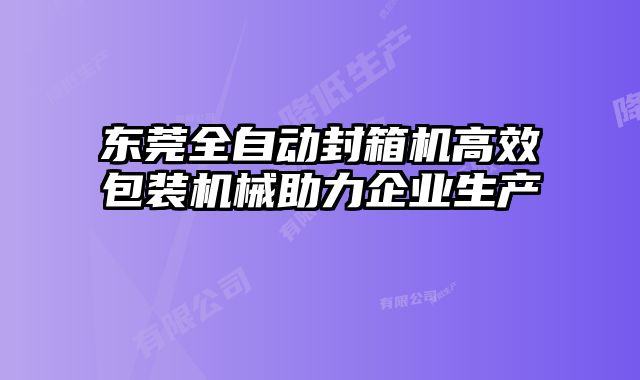 東莞全自動封箱機高效包裝機械助力企業生產