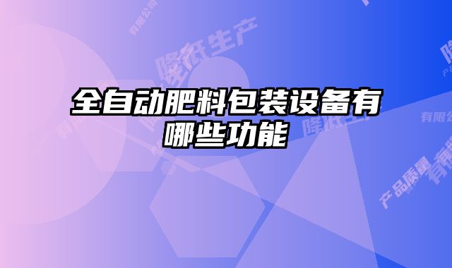 全自動肥料包裝設備有哪些功能